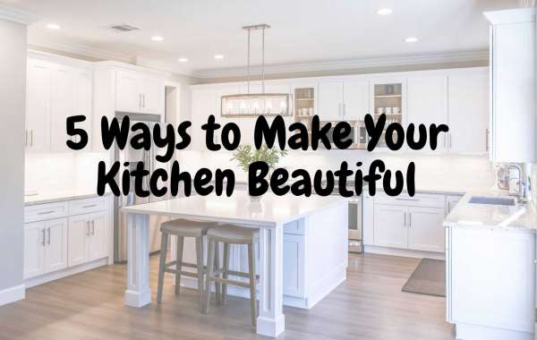 5 Ways You Can Make Your Kitchen Beautiful