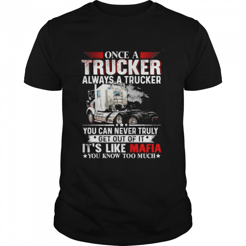 Once a trucker always a trucker you can never truly get out of it it’s like mafia you know too much shirt - Trend T Shirt Store Online