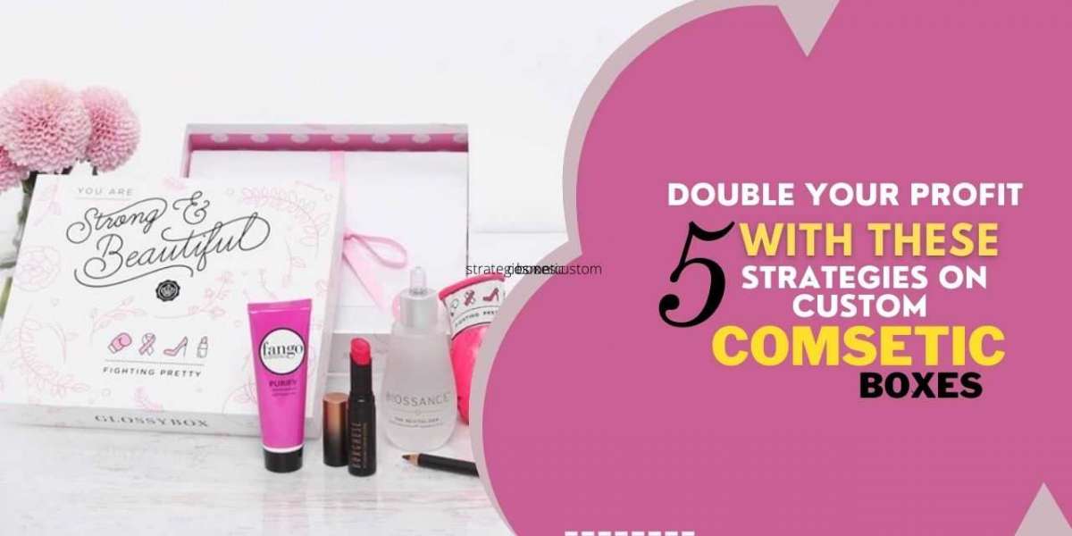 Double your profit with these 5 strategies on custom cosmetic boxes