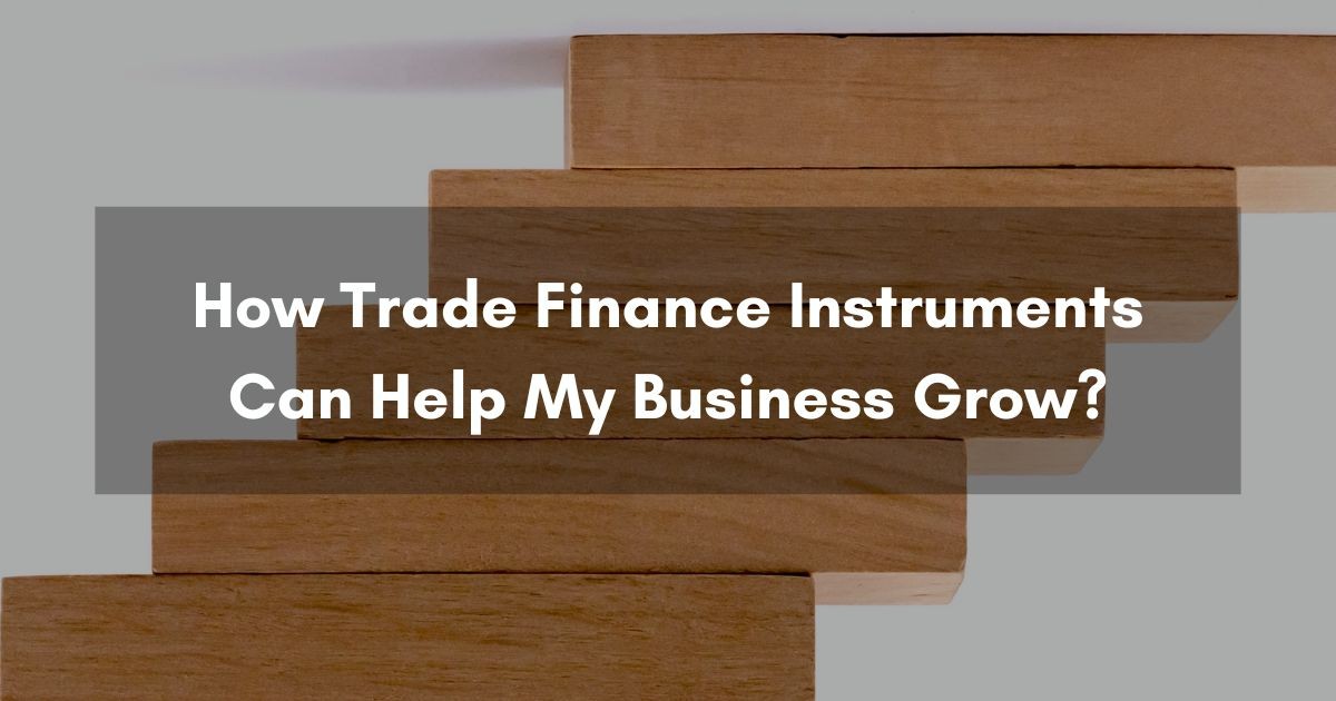How Trade Finance Instruments Help My Business Grow?
