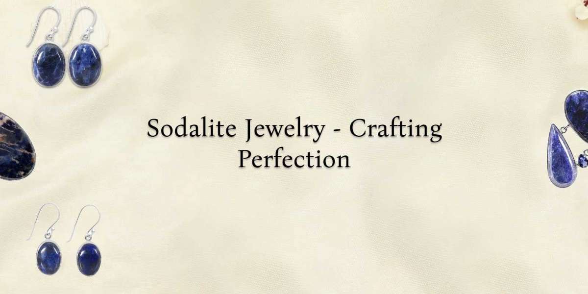The Art of Crafting the Perfect Sodalite Jewelry