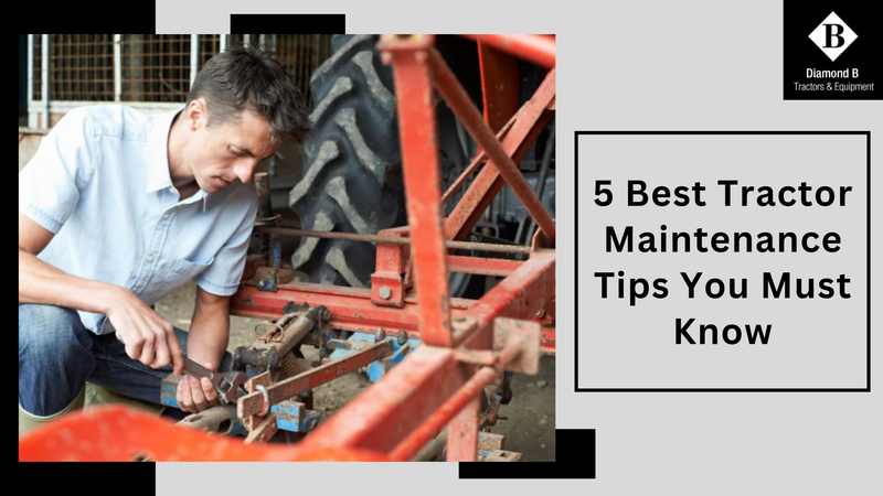 5 Best Tractor Maintenance Tips You Must Know - Diamond B Tractors & Equipment