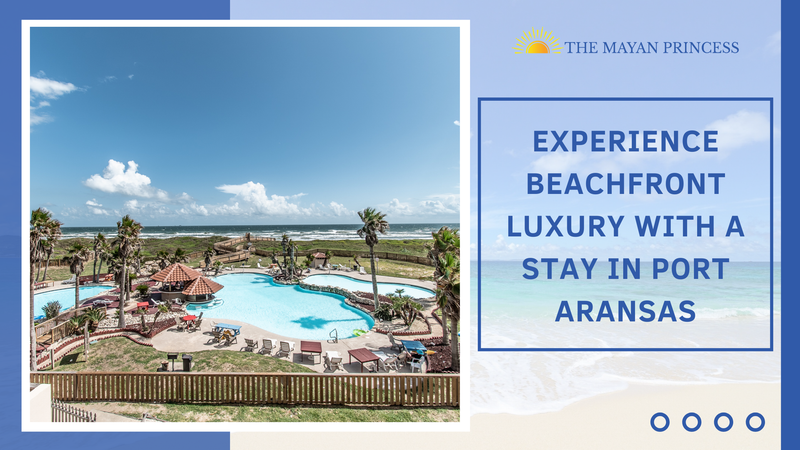 Experience Beachfront Luxury with a Stay in Port Aransas - The Mayan Princess
