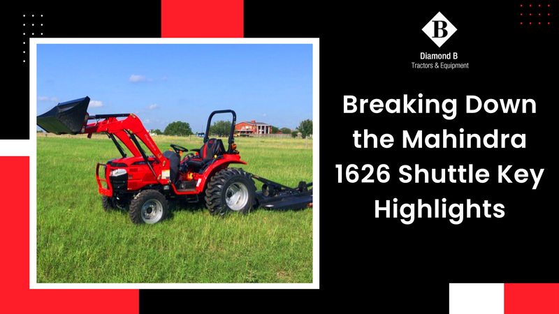 Breaking Down The Mahindra 1626 Shuttle Key Highlights - Diamond B Tractors & Equipment
