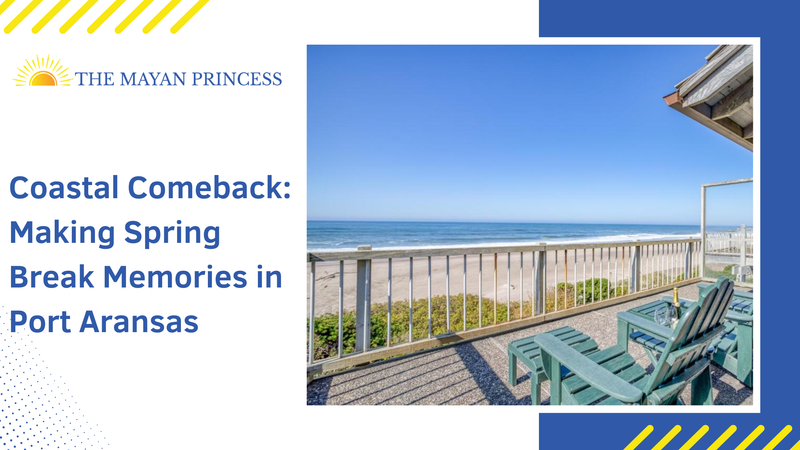 Coastal Comeback: Making Spring Break Memories in Port Aransas - The Mayan Princess